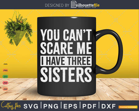 You Can’t Scare Me I Have Three Sisters Funny Brothers