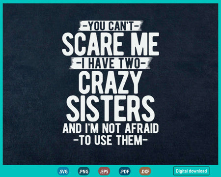 You Can’t Scare Me I Have Two Crazy Sisters Funny Brother