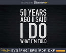 50 Years Ago I Said Do What I’m Told Svg Png Dxf Cricut