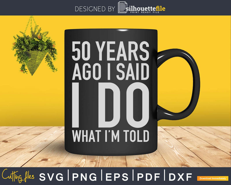 50 Years Ago I Said Do What I’m Told Svg Png Dxf Cricut