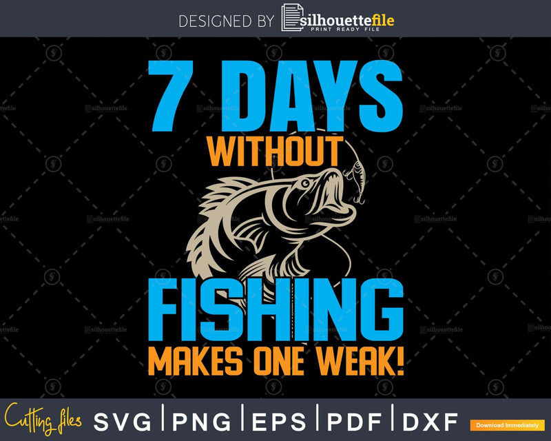 7 days without fishing makes one weak svg design printable