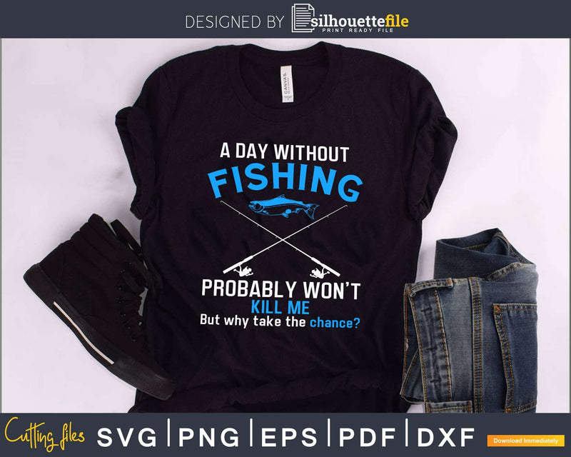A Day Without Fishing Probably Won’t Kill Me svg Design