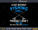 A Day Without Fishing Probably Won’t Kill Me svg Design