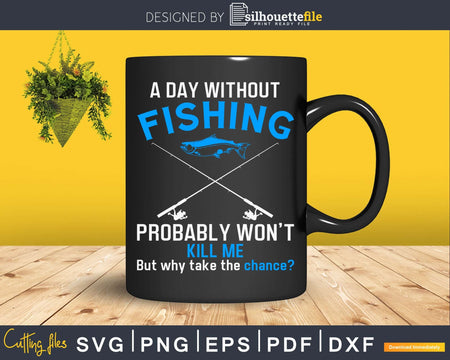 A Day Without Fishing Probably Won’t Kill Me svg Design