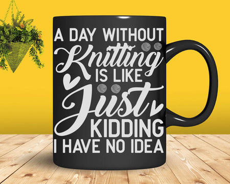 A Day Without Knitting Is Like Funny Women Knitters Png Svg