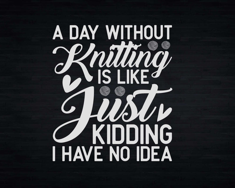 A Day Without Knitting Is Like Funny Women Knitters Png Svg