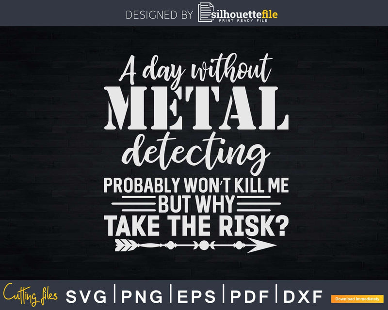 A Day Without Metal Detecting Probably Won’t Kill Me Svg