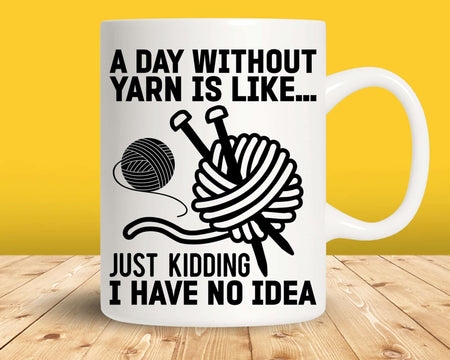 A Day Without Yarn Is Like Just Kidding I Have No Idea Svg