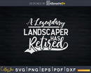 A Legendary Landscaper Has Retired Funny Retirement Svg Dxf