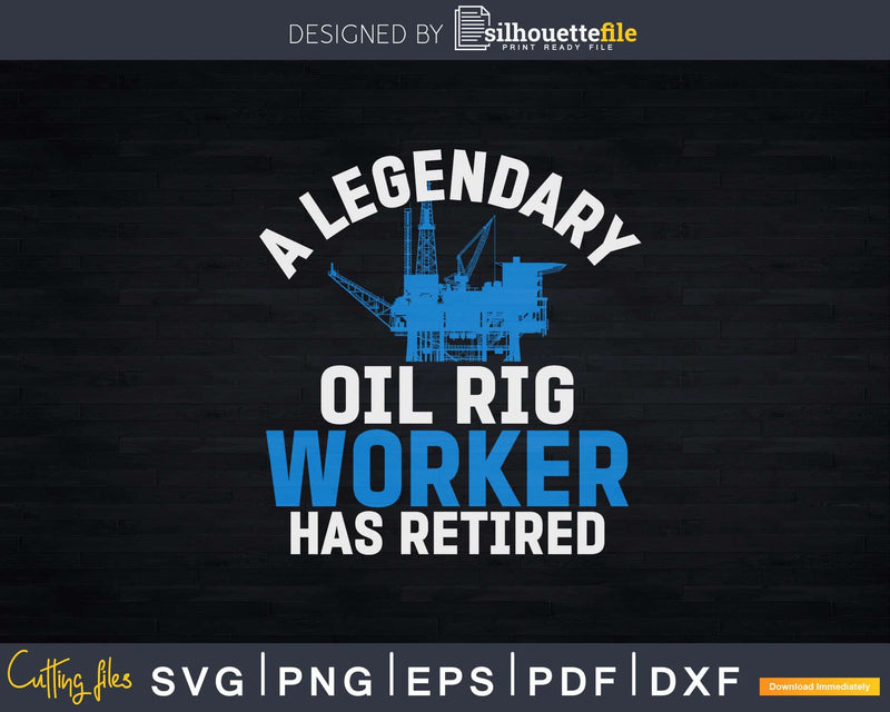 A Legendary Oil Rig Worker Has Retired Svg Png Cricut Files