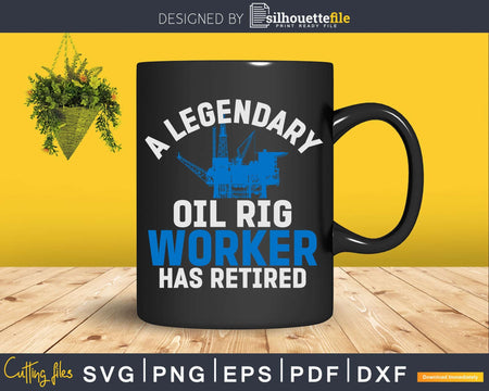 A Legendary Oil Rig Worker Has Retired Svg Png Cricut Files