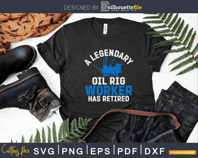 A Legendary Oil Rig Worker Has Retired Svg Png Cricut Files