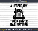 A Legendary Truck Driver Has Retired Funny Trucker Svg Dxf