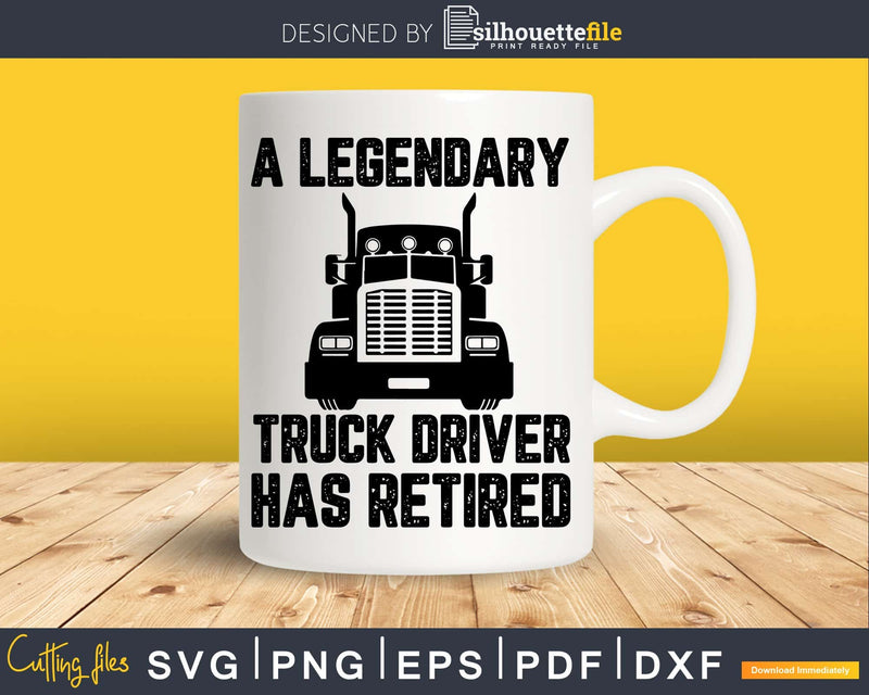 A Legendary Truck Driver Has Retired Funny Trucker Svg Dxf