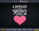 A Super Hot Barber Stole My Heart Love Girlfriend Wife Svg