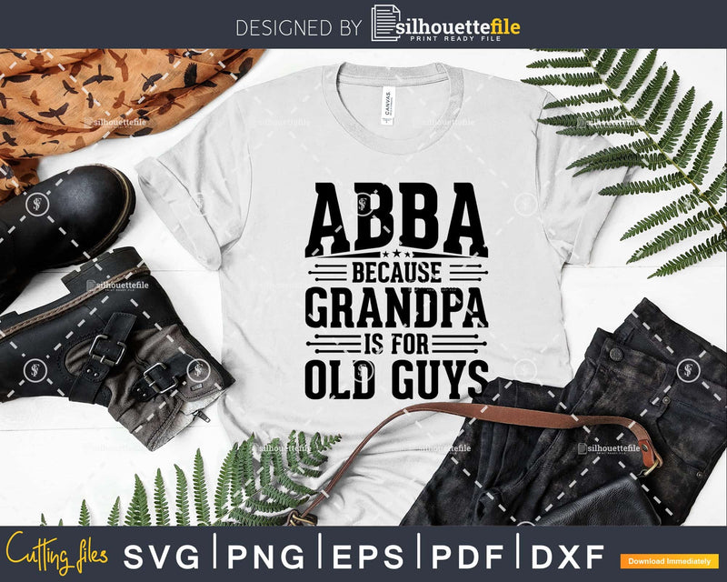Abba Because Grandpa is for Old Guys Father’s Day Png Dxf