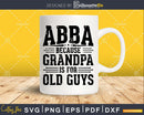 Abba Because Grandpa is for Old Guys Father’s Day Png Dxf