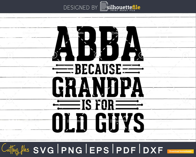 Abba Because Grandpa is for Old Guys Png Dxf Eps Svg Cut