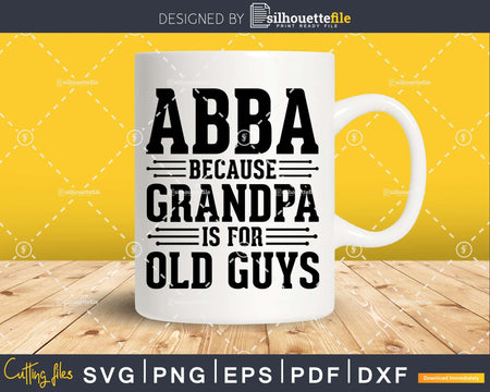 Abba Because Grandpa is for Old Guys Png Dxf Eps Svg Cut