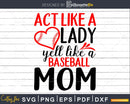 Act Like a Lady Yell Baseball Mom Svg craft cricut cut files