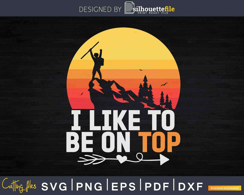 Adventure Hiking I Like To Be On Top Svg Digital Cut Files