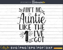 Ain’t No Auntie Like the one I’ve Got Svg png cut files