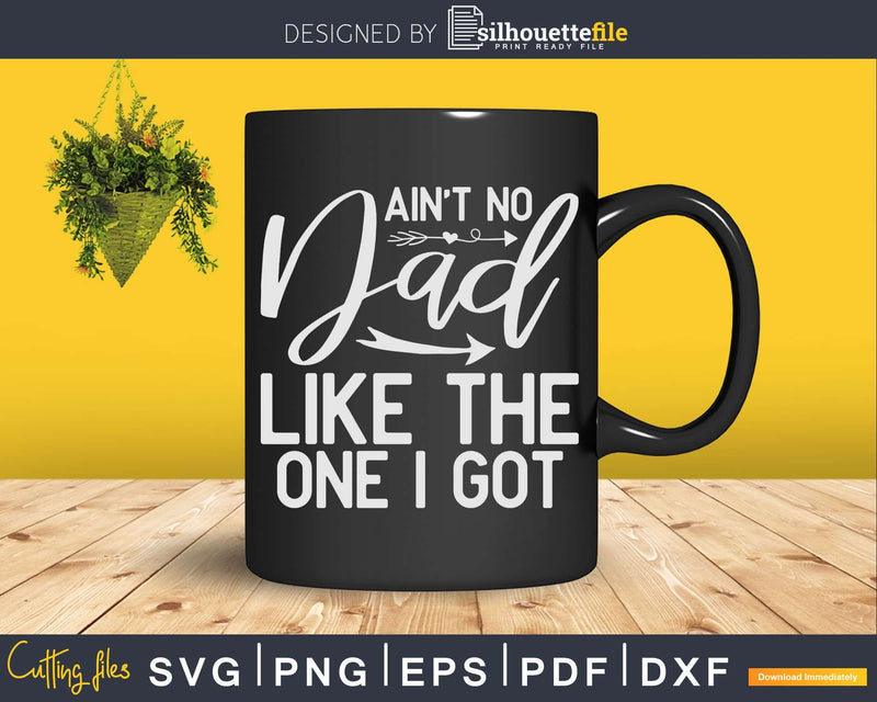 Ain’t No Dad Like The One I Got Fathers Day Svg Dxf