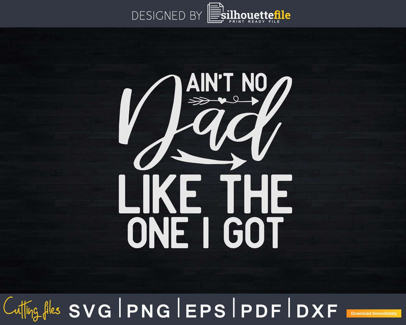 Ain’t No Dad Like The One I Got Fathers Day Svg Dxf