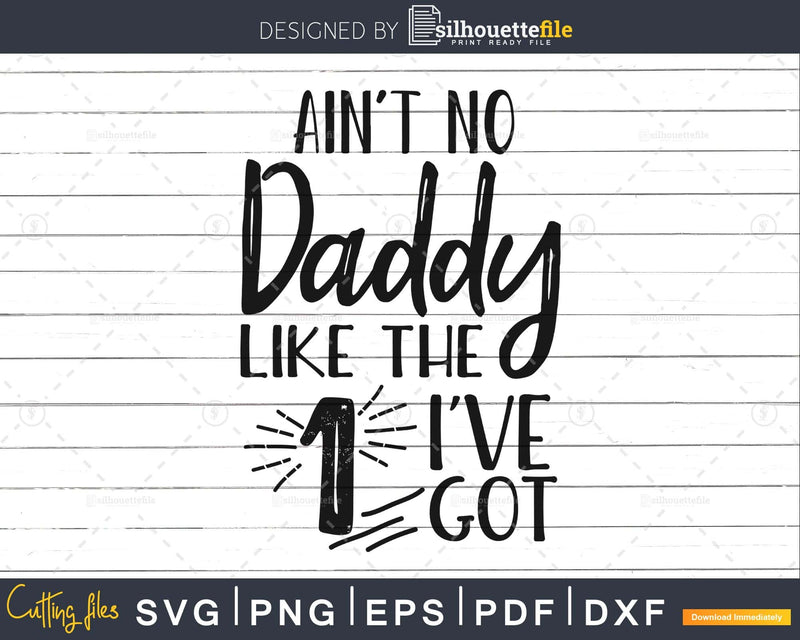 Ain’t No daddy Like the one I’ve Got Svg cut cricut files