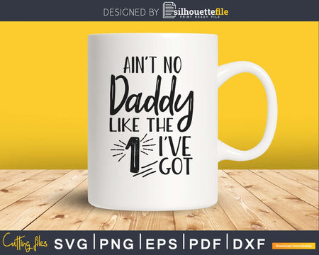 Ain’t No daddy Like the one I’ve Got Svg cut cricut files