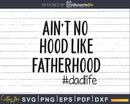 Ain’t No Hood like Fatherhood Svg Cricut Cut Files