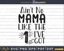 Ain’t No Mama Like the one I’ve Got Svg cricut craft