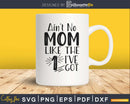 Ain’t No Mom Like the one I’ve Got mom Svg cut files