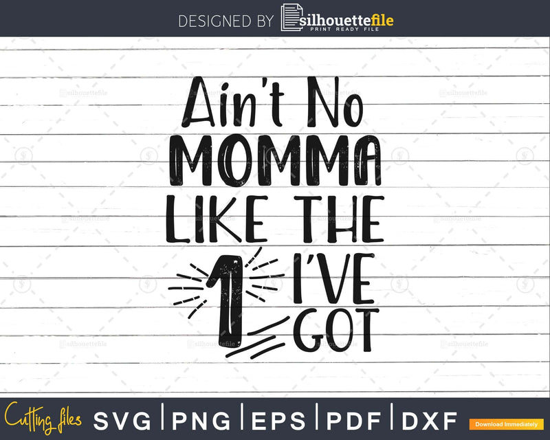 Ain’t No Momma Like the one I’ve Got Svg printable cut files