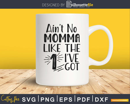 Ain’t No Momma Like the one I’ve Got Svg printable cut files