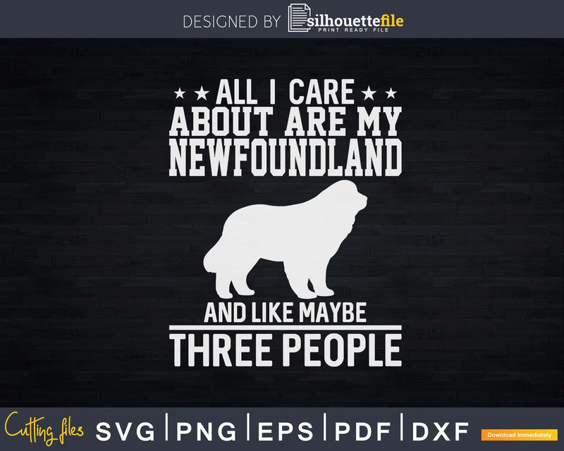 All I Care About Are My Newfoundland Like 3 People Png Svg
