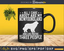 All I Care About Are My Newfoundland Like 3 People Png Svg