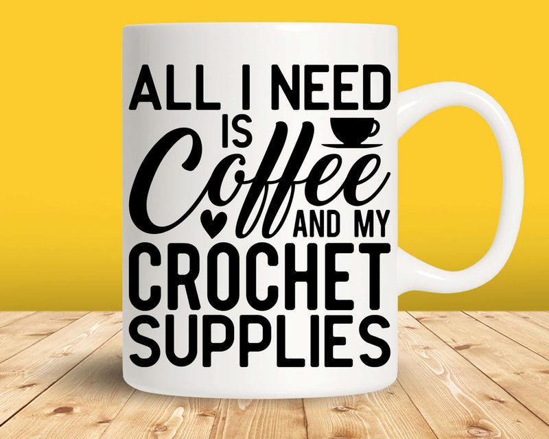 All I Need Is Coffee And My Crochet Supplies Svg Png Cut