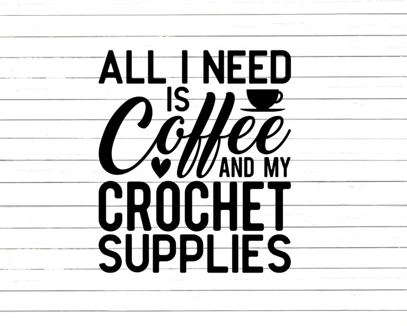 All I Need Is Coffee And My Crochet Supplies Svg Png Cut