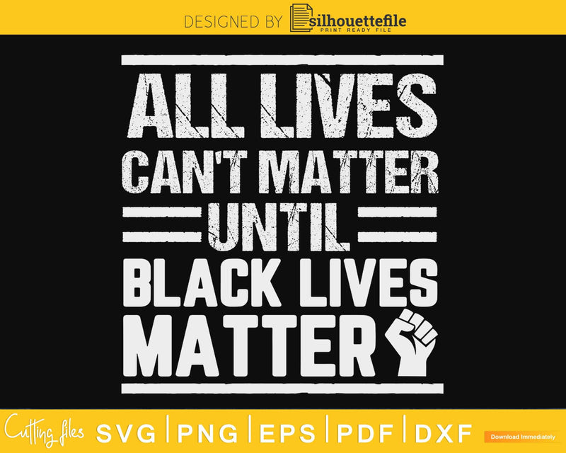 All Lives Can’t Matter Until Black design craft svg cut file