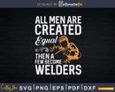 All Men Are Created Equal Then A Few Become Welders Svg Png