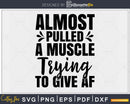 Almost Pulled a Muscle Trying to Give AF svg printable cut