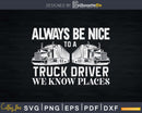 Always Be Nice To A Truck Driver We Know Places Svg Cricut