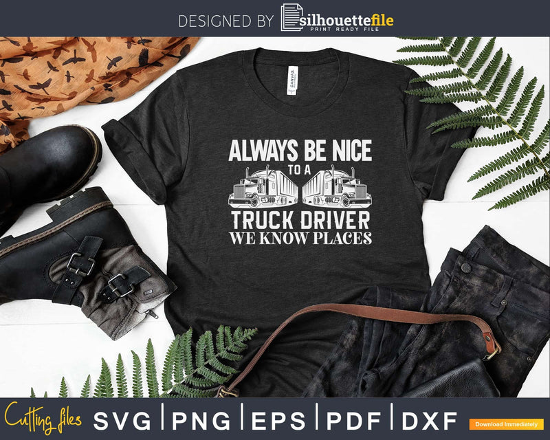Always Be Nice To A Truck Driver We Know Places Svg Cricut
