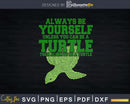 Always be Yourself Unless you can a Turtle Then Svg Png Cut