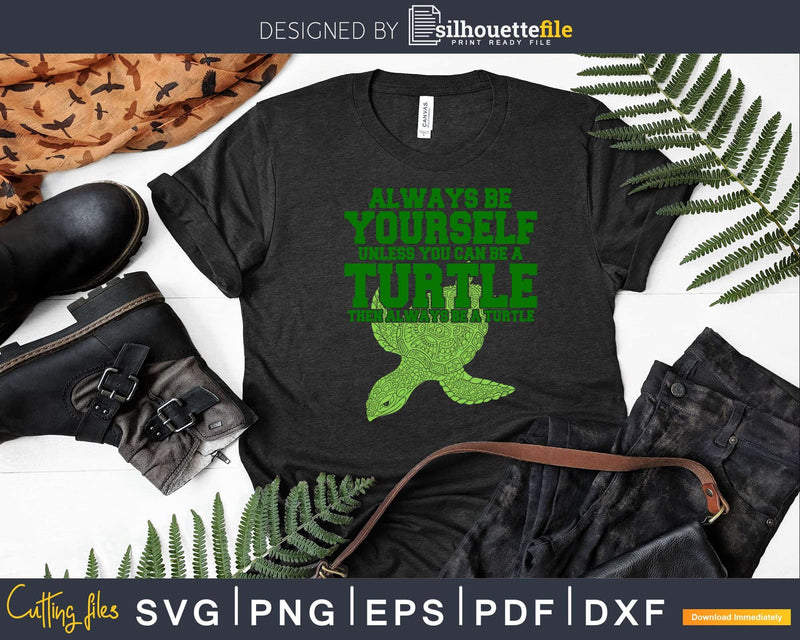 Always be Yourself Unless you can a Turtle Then Svg Png Cut