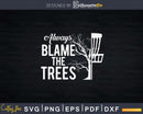 Always Blame The Trees Funny Disc Golf Frolf Svg Craft Cut