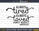Always Tired Loved Worth It Svg Mom Life Cricut Cut Files