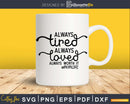 Always Tired Loved Worth It Svg Mom Life Cricut Cut Files