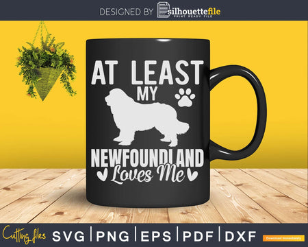At Least My Newfoundland Loves Me Png Svg T-shirt Designs